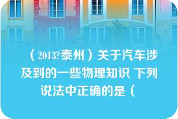 （2013?泰州）关于汽车涉及到的一些物理知识 下列说法中正确的是（　