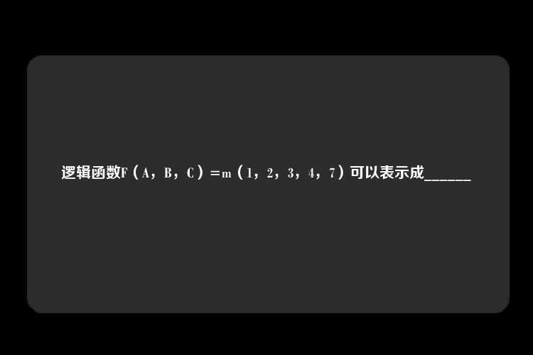 逻辑函数F（A，B，C）=m（1，2，3，4，7）可以表示成______