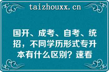 国开、成考、自考、统招，不同学历形式专升本有什么区别？速看