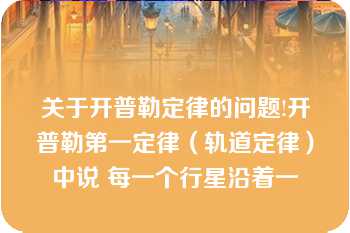 关于开普勒定律的问题!开普勒第一定律（轨道定律）中说 每一个行星沿着一