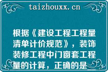 根据《建设工程工程量清单计价规范》，装饰装修工程中门窗套工程量的计算，正确的是______（）
