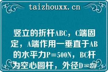 竖立的折杆ABC，C端固定，A端作用一垂直于AB的水平力P=500N，BC杆为空心圆杆，外径D=80mm，内径d=70mm，用第四强度理论计算相当应力σr4为（）