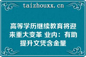 高等学历继续教育将迎来重大变革 业内：有助提升文凭含金量