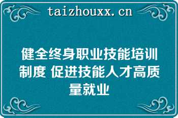 健全终身职业技能培训制度 促进技能人才高质量就业