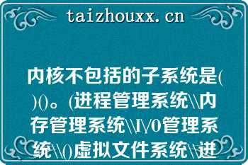 内核不包括的子系统是()()。(进程管理系统\\内存管理系统\\I\/O管理系统\\()虚拟文件系统\\进程A.()进程管理系统()B.()内存管理系统()C.()I\/O管理系统()D.()硬件管理系统\n