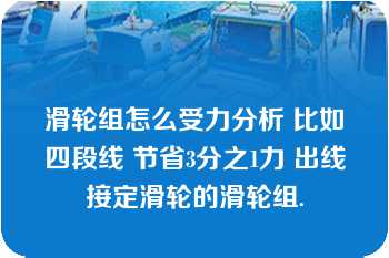 滑轮组怎么受力分析 比如四段线 节省3分之1力 出线接定滑轮的滑轮组.