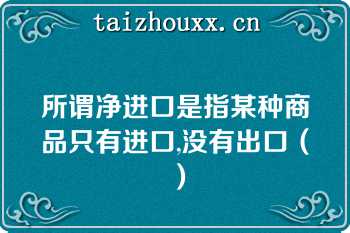 所谓净进口是指某种商品只有进口,没有出口（）