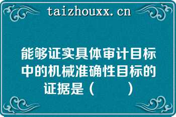 能够证实具体审计目标中的机械准确性目标的证据是（　　）