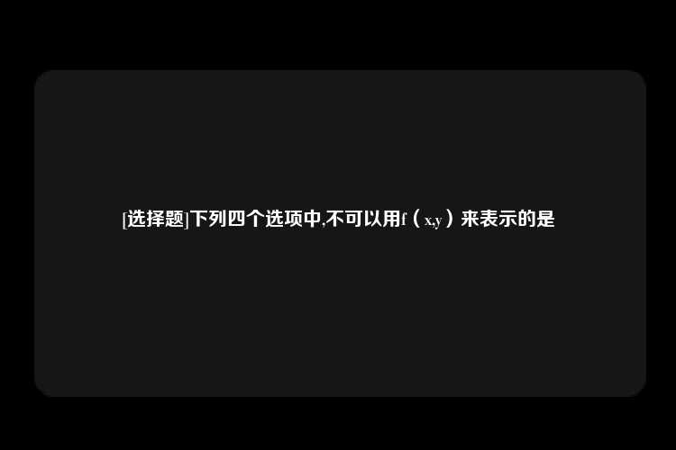 [选择题]下列四个选项中,不可以用f（x,y）来表示的是