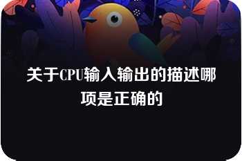 关于CPU输入输出的描述哪项是正确的