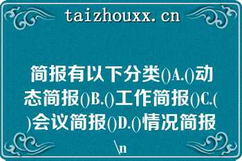 简报有以下分类()A.()动态简报()B.()工作简报()C.()会议简报()D.()情况简报\n