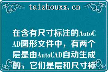 在含有尺寸标注的AutoCAD图形文件中，有两个层是由AutoCAD自动生成的，它们是层和尺寸标注定义点层（defpoints）（）