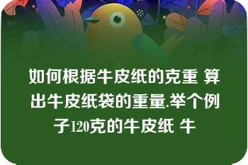 如何根据牛皮纸的克重 算出牛皮纸袋的重量.举个例子120克的牛皮纸 牛