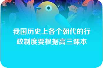 我国历史上各个朝代的行政制度要根据高三课本