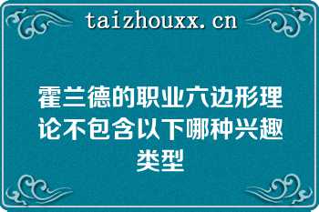 霍兰德的职业六边形理论不包含以下哪种兴趣类型