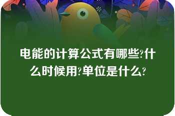 电能的计算公式有哪些?什么时候用?单位是什么?