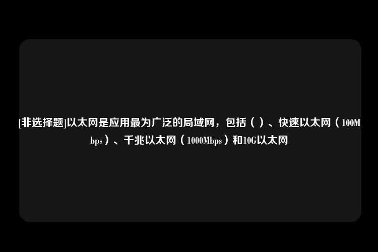 [非选择题]以太网是应用最为广泛的局域网，包括（）、快速以太网（100Mbps）、千兆以太网（1000Mbps）和10G以太网