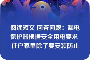 阅读短文 回答问题：漏电保护器根据安全用电要求 住户家里除了要安装防止