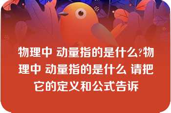 物理中 动量指的是什么?物理中 动量指的是什么 请把它的定义和公式告诉