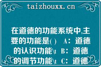 在道德的功能系统中,主要的功能是( )   A：道德的认识功能\t  B：道德的调节功能\t  C：道德的社会功能\t  D：道德的警示功能  