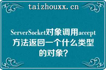 ServerSocket对象调用accept方法返回一个什么类型的对象？