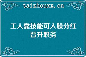 工人靠技能可入股分红晋升职务