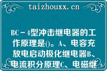 BC－4型冲击继电器的工作原理是()。A、电容充放电启动极化继电器B、电流积分原理C、电磁继电器原理BC-4型冲击继电器的工作原理是()。A、电容充放电启动极化继电器B、电流积分原理C、电磁继电器原理