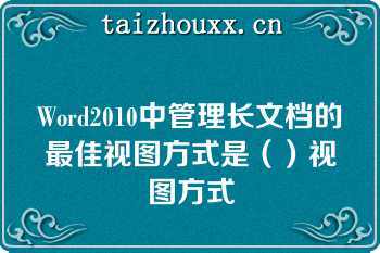 Word2010中管理长文档的最佳视图方式是（）视图方式