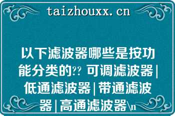 以下滤波器哪些是按功能分类的?? 可调滤波器|低通滤波器|带通滤波器|高通滤波器\n