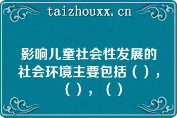 影响儿童社会性发展的社会环境主要包括（），（），（）