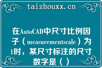 在AutoCAD中尺寸比例因子（measurementscale）为1时，某尺寸标注的尺寸数字是（）