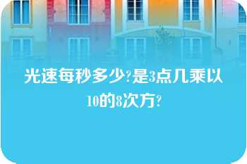 光速每秒多少?是3点几乘以10的8次方?