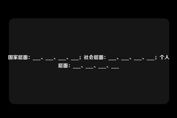 国家层面：___、___、___、___；社会层面：___、___、___、___；个人层面：___、___、___、___