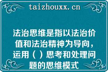 法治思维是指以法治价值和法治精神为导向，运用（）思考和处理问题的思维模式