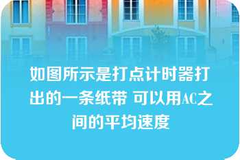 如图所示是打点计时器打出的一条纸带 可以用AC之间的平均速度