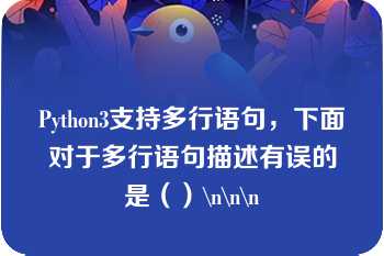 Python3支持多行语句，下面对于多行语句描述有误的是（）\n\n\n