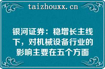 银河证券：稳增长主线下，对机械设备行业的影响主要在五个方面