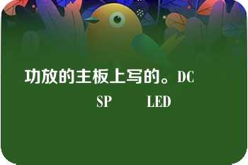 功放的主板上写的。DC          SP       LED