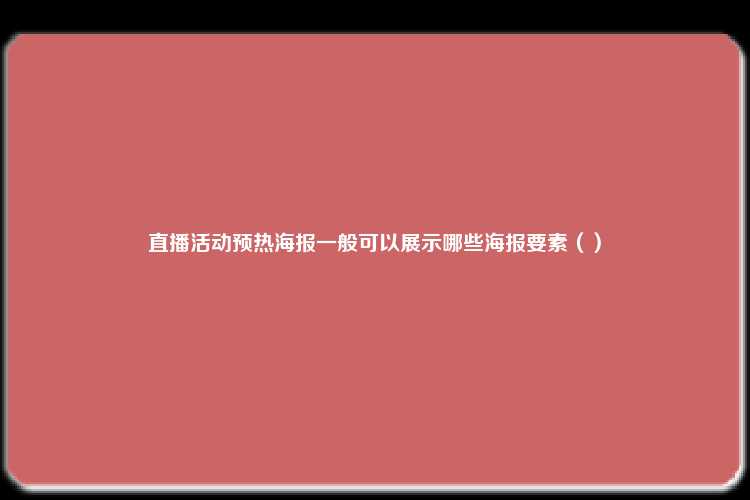 直播活动预热海报一般可以展示哪些海报要素（）