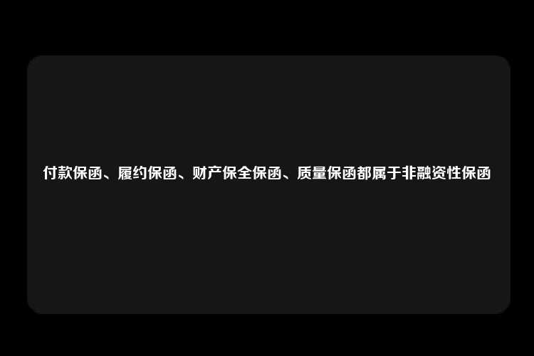 付款保函、履约保函、财产保全保函、质量保函都属于非融资性保函