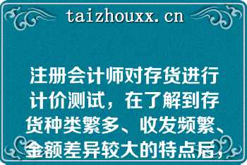 注册会计师对存货进行计价测试，在了解到存货种类繁多、收发频繁、金额差异较大的特点后，注册会计师应当采用的抽样方法是