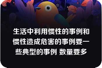 生活中利用惯性的事例和惯性造成危害的事例要一些典型的事例 数量要多