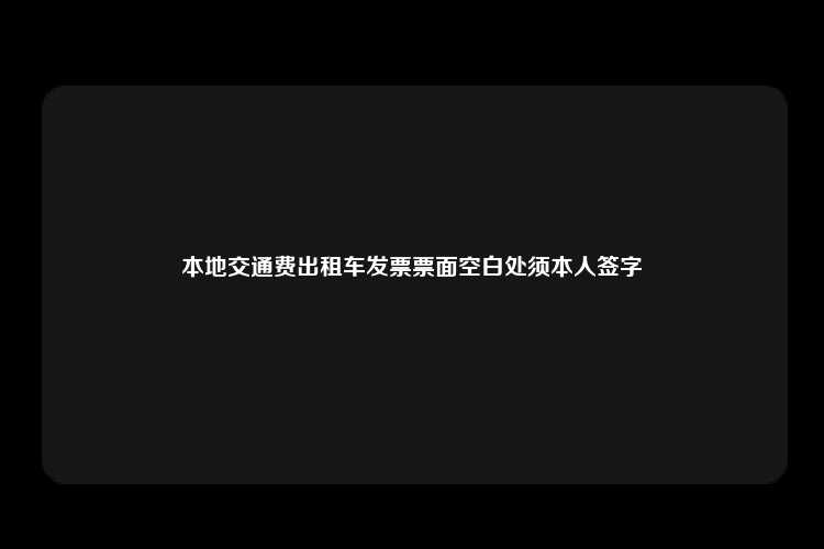 本地交通费出租车发票票面空白处须本人签字