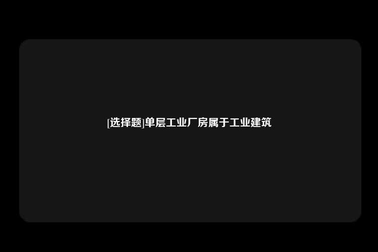 [选择题]单层工业厂房属于工业建筑