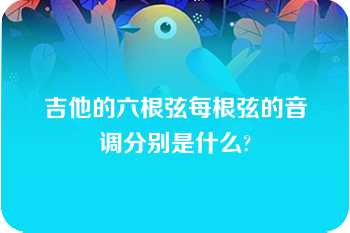 吉他的六根弦每根弦的音调分别是什么?