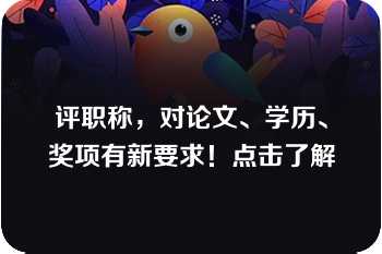 评职称，对论文、学历、奖项有新要求！点击了解