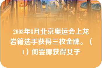 2008年8月北京奥运会上龙岩籍选手获得三枚金牌。（1）何雯娜获得女子