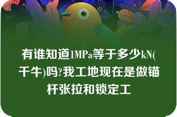 有谁知道1MPa等于多少kN(千牛)吗?我工地现在是做锚杆张拉和锁定工