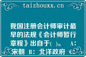 我国注册会计师审计最早的法规《会计师暂行章程》出自于(  )。   A：宋朝  B：北洋政府  C：国民党政府  D：新中国改革开放以后  