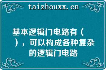 基本逻辑门电路有（　　），可以构成各种复杂的逻辑门电路